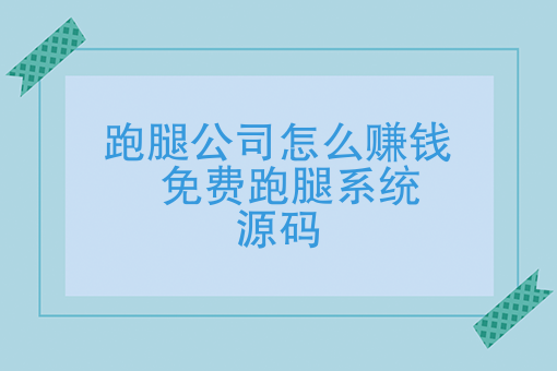 跑腿公司怎么赚钱：快跑者*系统源码，管理so easy