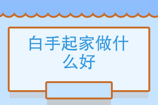 白手起家做什么生意好，在我们这一代还适应吗？