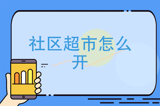 社区超市怎么开 社区超市怎么开
