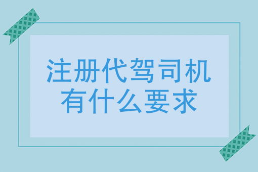 注册代驾司机有什么要求 注册代驾司机有什么要求