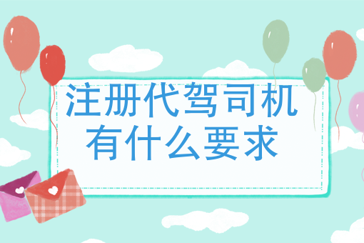 注册代驾司机有什么要求 注册代驾司机有什么要求