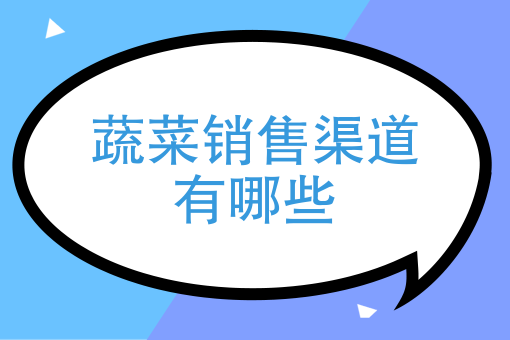 蔬菜销售渠道有哪些 蔬菜销售渠道有哪些