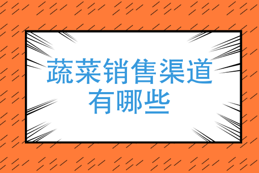 蔬菜销售渠道有哪些 蔬菜销售渠道有哪些