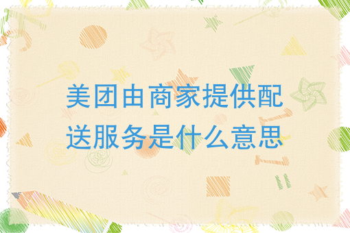 美团由商家提供配送服务是什么意思