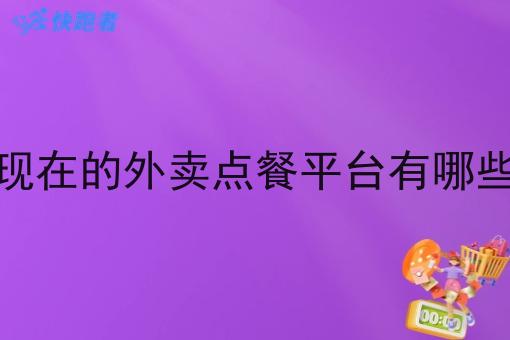 现在的外卖点餐平台有哪些 现在的外卖点餐平台有哪些
