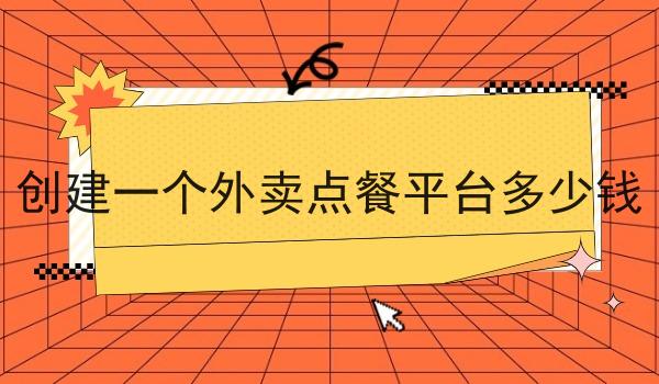 创建一个外卖点餐平台多少钱 创建一个外卖点餐平台多少钱