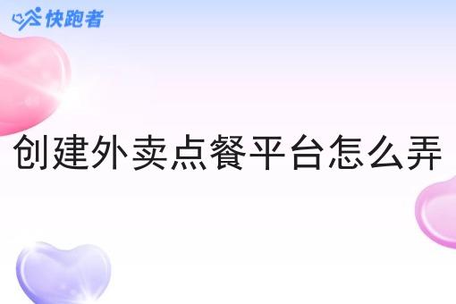 创建外卖点餐平台怎么弄 创建外卖点餐平台怎么弄
