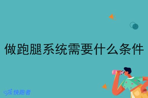 做跑腿系统需要什么条件 做跑腿系统需要什么条件