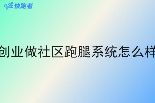 创业做社区跑腿系统怎么样 创业做社区跑腿系统怎么样