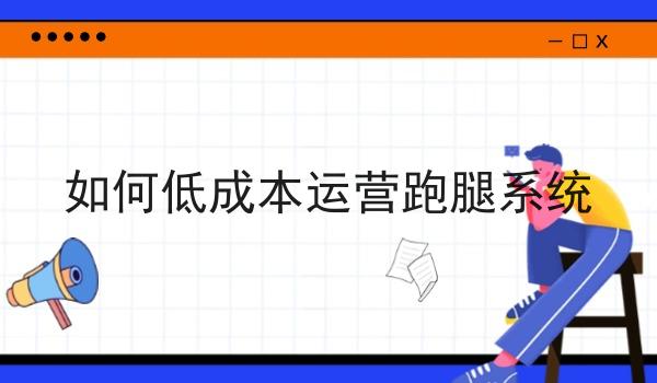 如何低成本运营跑腿系统