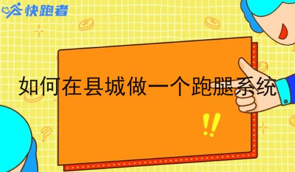如何在县城做一个跑腿系统 如何在县城做一个跑腿系统