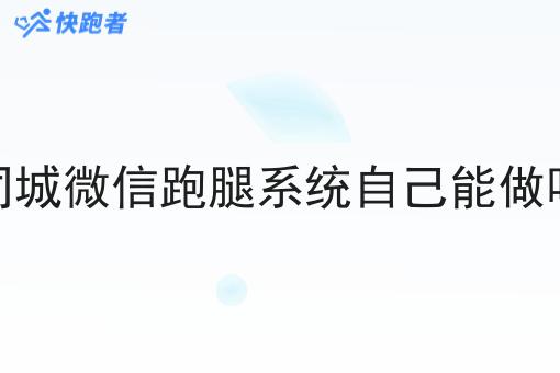 同城微信跑腿系统自己能做吗