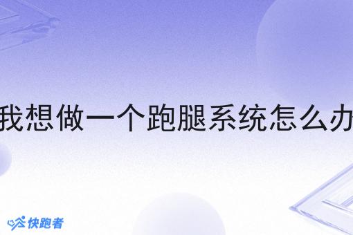 我想做一个跑腿系统怎么办