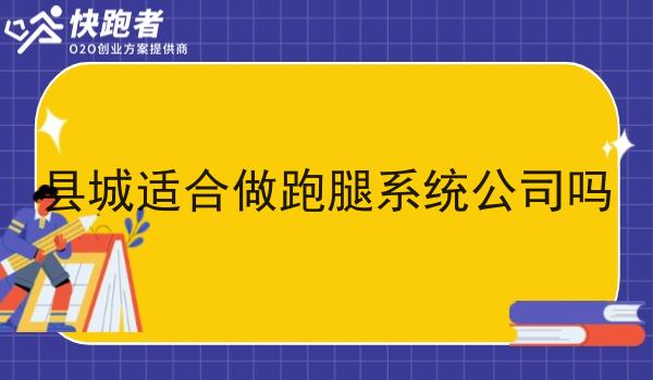 县城适合做跑腿系统公司吗