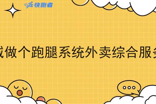 想县城做个跑腿系统外卖综合服务平台 想县城做个跑腿系统外卖综合服务平台