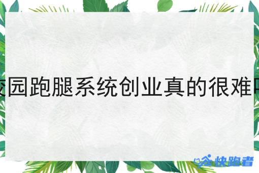 校园跑腿系统创业真的很难吗
