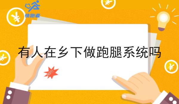有人在乡下做跑腿系统吗 有人在乡下做跑腿系统吗