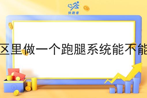在小区里做一个跑腿系统能不能行呢 在小区里做一个跑腿系统能不能行呢