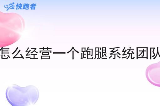 怎么经营一个跑腿系统团队