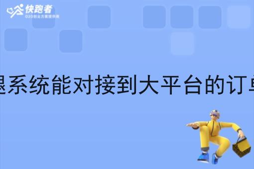 跑腿系统能对接到大平台的订单吗 跑腿系统能对接到大平台的订单吗