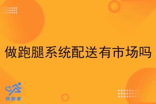 做跑腿系统配送有市场吗 做跑腿系统配送有市场吗