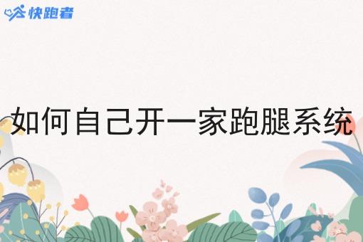如何自己开一家跑腿系统
