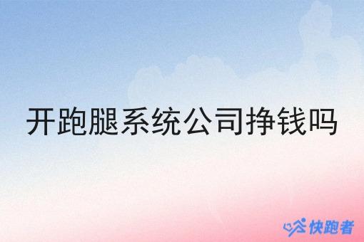 开跑腿系统公司挣钱吗