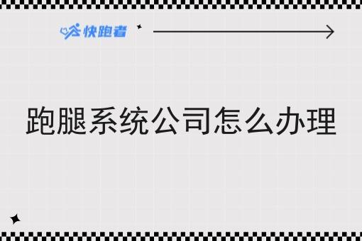 跑腿系统公司怎么办理 跑腿系统公司怎么办理
