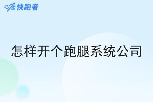 怎样开个跑腿系统公司 怎样开个跑腿系统公司