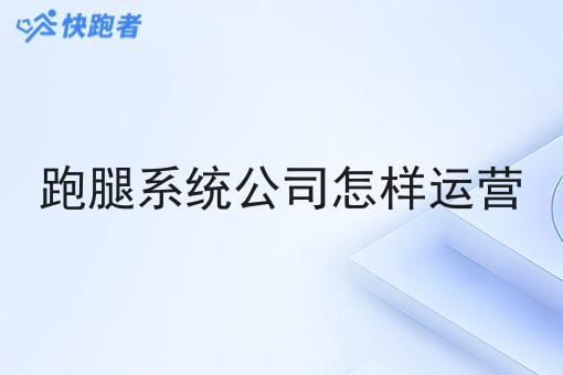 跑腿系统公司怎样运营 跑腿系统公司怎样运营