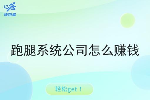 跑腿系统公司怎么赚钱 跑腿系统公司怎么赚钱