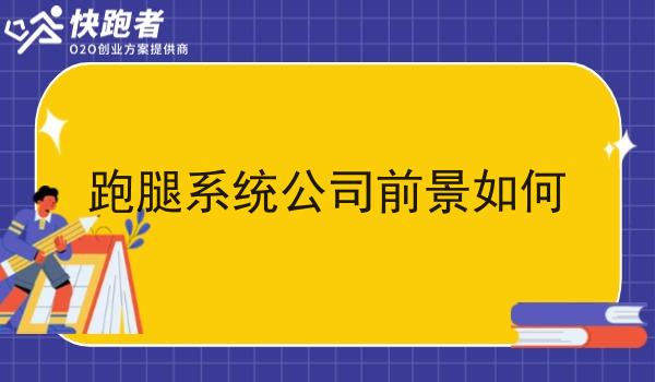 跑腿系统公司前景如何 跑腿系统公司前景如何