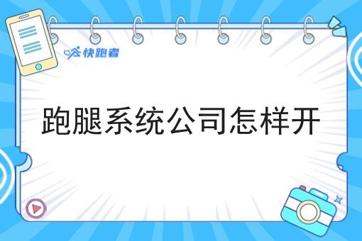 跑腿系统公司怎样开 跑腿系统公司怎样开