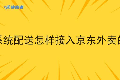 跑腿系统配送怎样接入京东外卖的订单 跑腿系统配送怎样接入京东外卖的订单