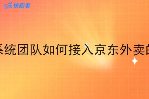 跑腿系统团队如何接入京东外卖的订单 跑腿系统团队如何接入京东外卖的订单