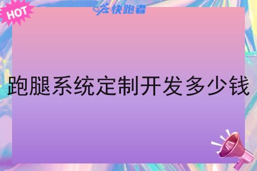 跑腿系统定制开发多少钱 跑腿系统定制开发多少钱