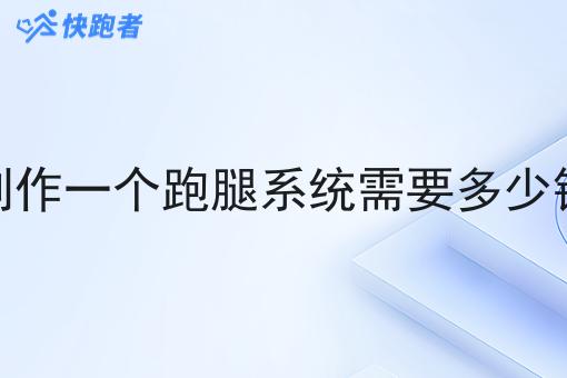 制作一个跑腿系统需要多少钱 制作一个跑腿系统需要多少钱