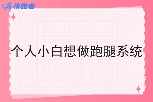 个人小白想做跑腿系统 个人小白想做跑腿系统