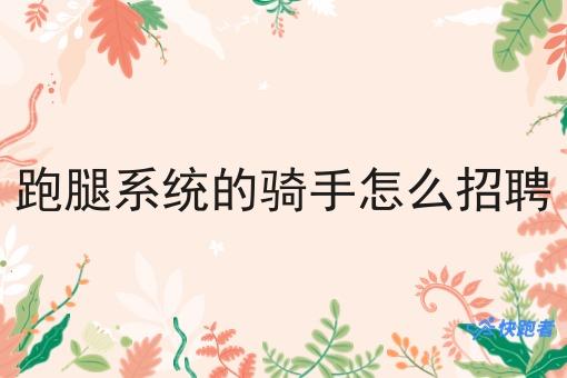 跑腿系统的骑手怎么招聘