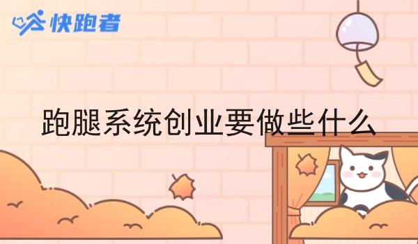 跑腿系统创业要做些什么 跑腿系统创业要做些什么