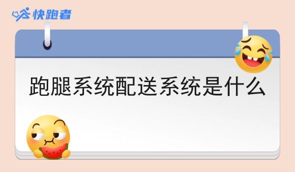 跑腿系统配送系统是什么 跑腿系统配送系统是什么