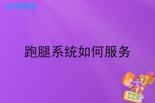 跑腿系统如何服务 跑腿系统如何服务