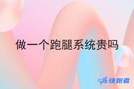 做一个跑腿系统贵吗 做一个跑腿系统贵吗