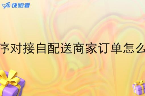 小程序对接自配送商家订单怎么收费 小程序对接自配送商家订单怎么收费