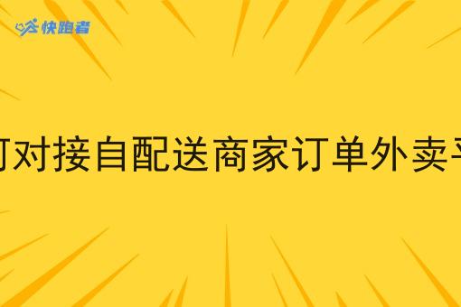 如何对接自配送商家订单外卖平台 如何对接自配送商家订单外卖平台