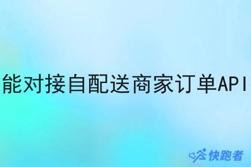 快跑者能对接自配送商家订单API接口吗 快跑者能对接自配送商家订单API接口吗