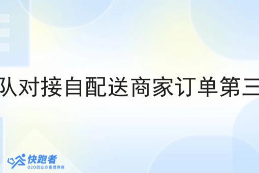 配送团队对接自配送商家订单第三方订单 配送团队对接自配送商家订单第三方订单