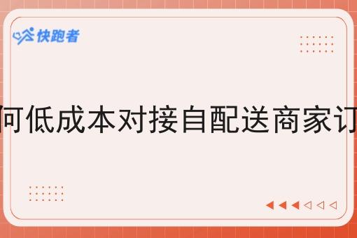 如何低成本对接自配送商家订单 如何低成本对接自配送商家订单