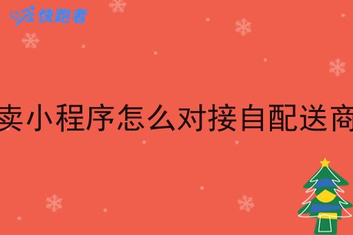 微信外卖小程序怎么对接自配送商家订单 微信外卖小程序怎么对接自配送商家订单