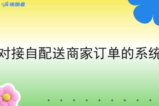 有对接自配送商家订单的系统吗 有对接自配送商家订单的系统吗